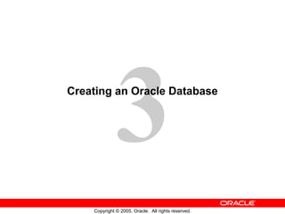 3
Copyright © 2005, Oracle. All rights reserved.
Creating an Oracle Database
 