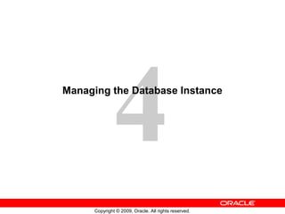 4
Managing the Database Instance




      Copyright © 2009, Oracle. All rights reserved.
 