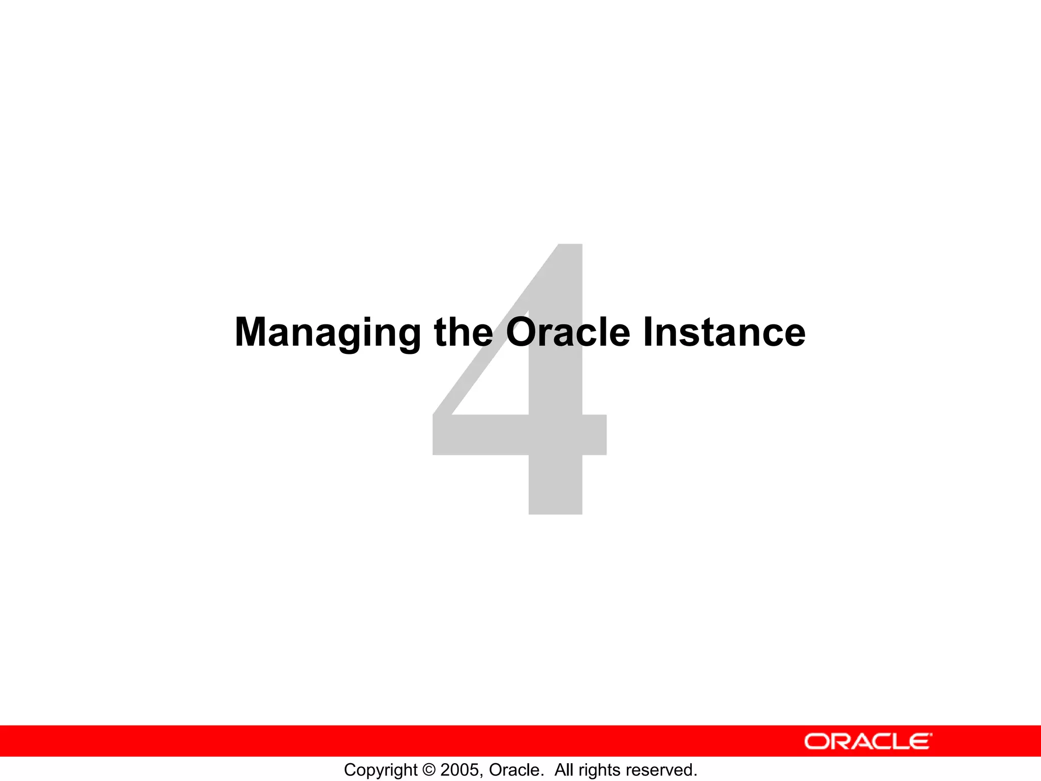 4
Copyright © 2005, Oracle. All rights reserved.
Managing the Oracle Instance
 