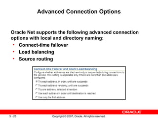 Advanced Connection Options Oracle Net supports the following advanced connection options with local and directory naming: Connect-time failover Load balancing Source routing 