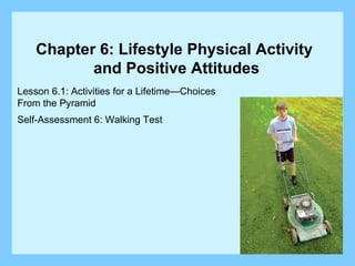 Lesson 6.1: Activities for a Lifetime—Choices  From the Pyramid Self-Assessment 6: Walking Test Chapter 6: Lifestyle Physical Activity  and Positive Attitudes 