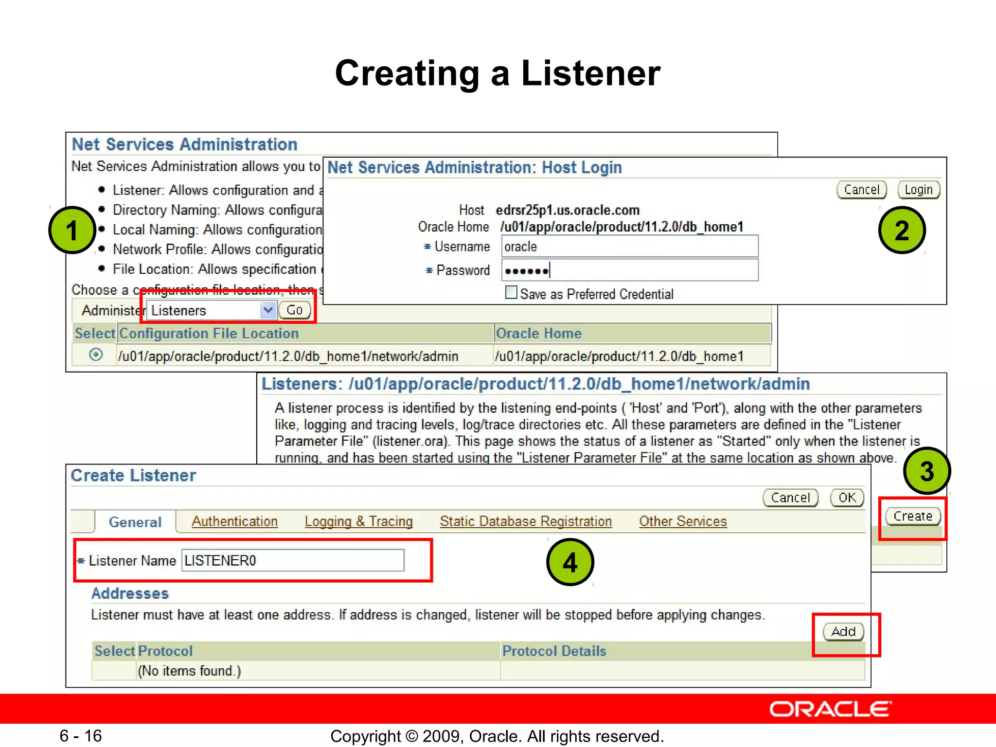 Creating a Listener



1                                                         2




                                                              3


                                        4




6 - 16   Copyright © 2009, Oracle. All rights reserved.
 