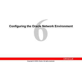 6
Configuring the Oracle Network Environment




           Copyright © 2009, Oracle. All rights reserved.
 