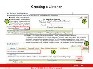 Creating a Listener



1                                                         2




                                                              3


                                        4




6 - 16   Copyright © 2009, Oracle. All rights reserved.
 