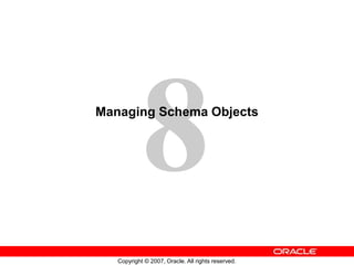 Copyright © 2007, Oracle. All rights reserved.
Managing Schema Objects
 