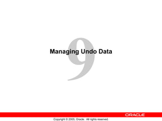 9
Copyright © 2005, Oracle. All rights reserved.
Managing Undo Data
 