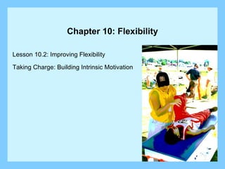 Chapter 10: Flexibility Lesson 10.2: Improving Flexibility Taking Charge: Building Intrinsic Motivation 
