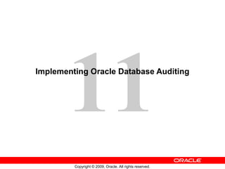 11
Implementing Oracle Database Auditing




         Copyright © 2009, Oracle. All rights reserved.
 