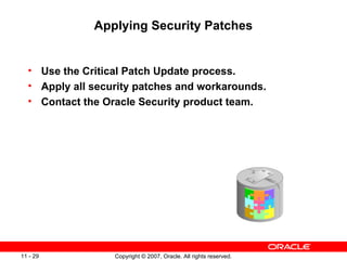 Applying Security Patches Use the Critical Patch Update process. Apply all security patches and workarounds. Contact the Oracle Security product team. 