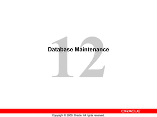 12
Database Maintenance




 Copyright © 2009, Oracle. All rights reserved.
 