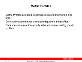 Metric Profiles Metric Profiles are used to configure several monitors in one step. Commonly used metrics are preconfigured in the profiles Data sources are automatically selected when creating metric profiles. 