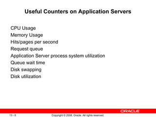 Useful Counters on Application Servers CPU Usage Memory Usage Hits/pages per second Request queue Application Server process system utilization Queue wait time Disk swapping Disk utilization 