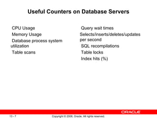 Useful Counters on Database Servers CPU Usage Memory Usage Database process system utilization Table scans Query wait times Selects/inserts/deletes/updates per second SQL recompilations Table locks Index hits (%) 