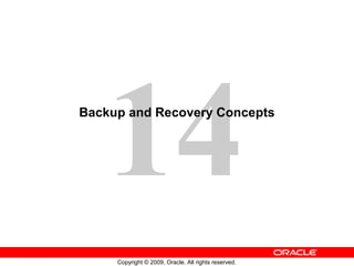 14
Backup and Recovery Concepts




     Copyright © 2009, Oracle. All rights reserved.
 