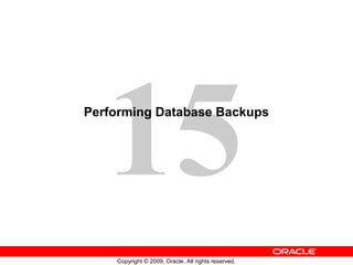 15
Performing Database Backups




    Copyright © 2009, Oracle. All rights reserved.
 