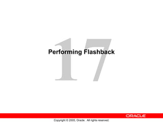 17
Copyright © 2005, Oracle. All rights reserved.
Performing Flashback
 