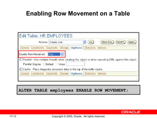 17-13 Copyright © 2005, Oracle. All rights reserved.
Enabling Row Movement on a Table
ALTER TABLE employees ENABLE ROW MOVEMENT;
 