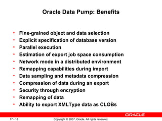 Oracle Data Pump: Benefits <ul><ul><li>Fine-grained object and data selection </li></ul></ul><ul><ul><li>Explicit specific...