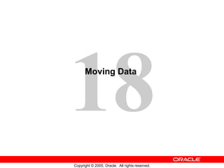 18
Copyright © 2005, Oracle. All rights reserved.
Moving Data
 