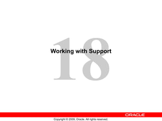 18
Working with Support




 Copyright © 2009, Oracle. All rights reserved.
 