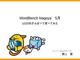 WordBench Nagoya　5月
LESSをがんばって使ってみた
熊上　隆
オーサリングツールはNetBeansを使っています。
 