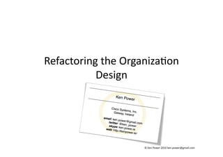 Refactoring	
  the	
  Organiza=on	
  
           Design	
  




                           ©	
  Ken	
  Power	
  2010	
  ken.power@gmail.com	
  
 
