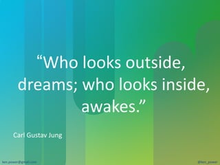 “ Who	
  looks	
  outside,	
  
         dreams;	
  who	
  looks	
  inside,	
  
                   awakes.”	
  
       Carl	
  Gustav	
  Jung	
  


ken.power@gmail.com	
                      @ken_power	
  
 