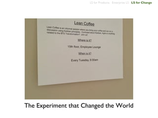 LS for Products Enterprise LS LS for Change




The Experiment that Changed the World
 