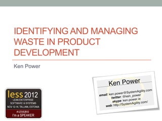 IDENTIFYING AND MANAGING
WASTE IN PRODUCT
DEVELOPMENT
Ken Power
 