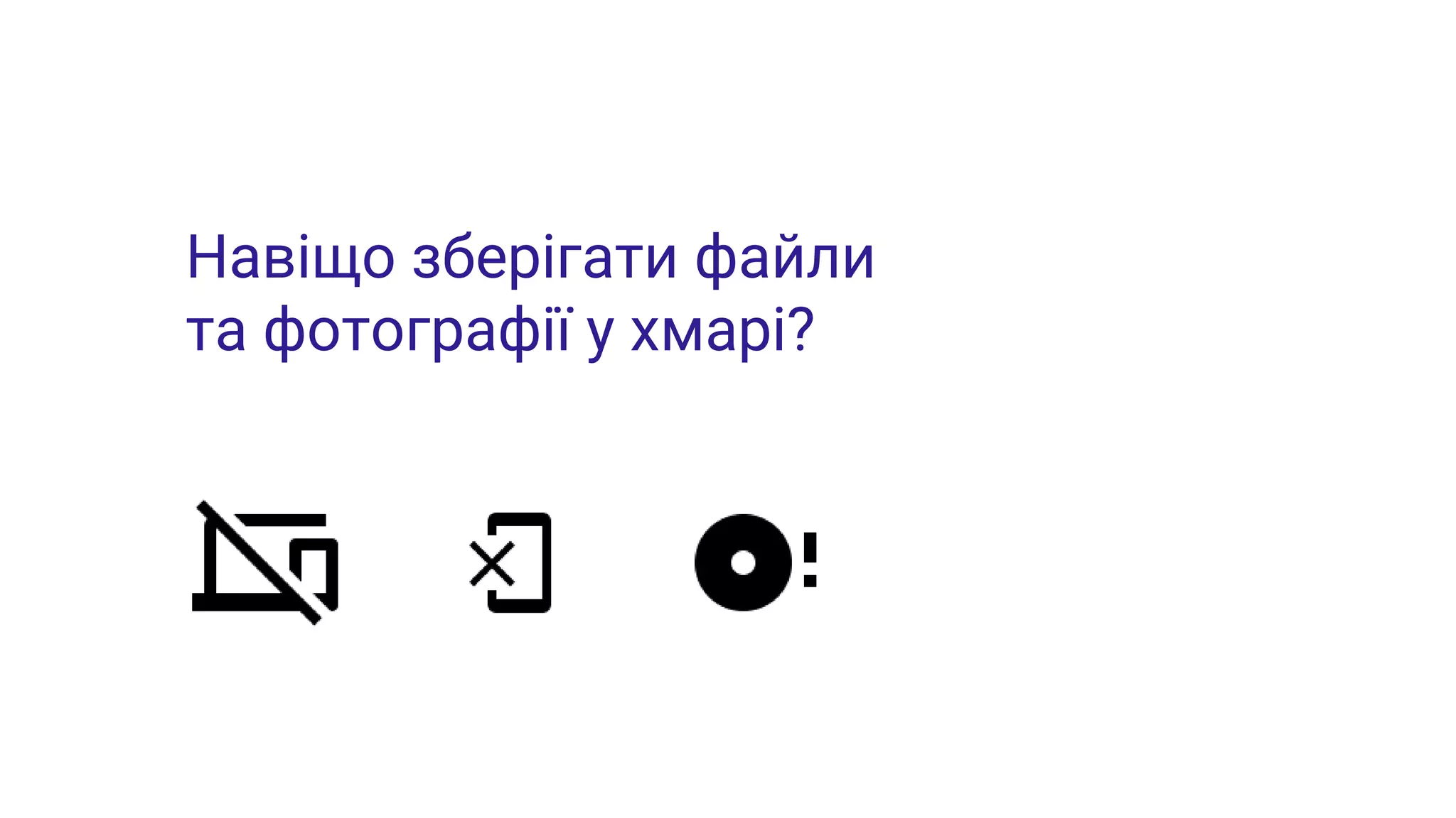 Навіщо зберігати файли
та фотографії у хмарі?
 