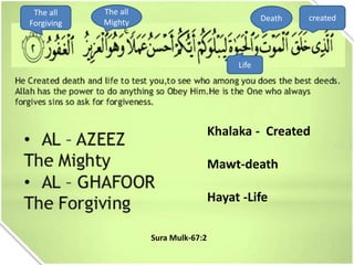 created
Life
Death
The all
Mighty
The all
Forgiving
Khalaka - Created
Mawt-death
Hayat -Life
Sura Mulk-67:2
 