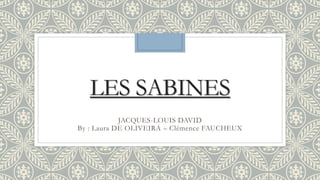 LES SABINES
JACQUES-LOUIS DAVID
By : Laura DE OLIVEIRA – Clémence FAUCHEUX
 