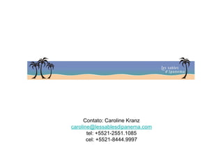 Contato: Caroline Kranz
caroline@lessablesdipanema.com
       tel: +5521-2551.1085
       cel: +5521-8444.9997
 