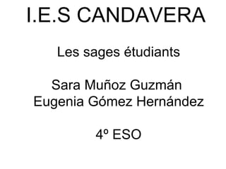 I.E.S CANDAVERA    Les sages étudiants Sara Muñoz Guzmán  Eugenia Gómez Hernández   4º ESO 