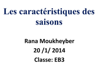 Les caractéristiques des
saisons
Rana Moukheyber
20 /1/ 2014
Classe: EB3

 