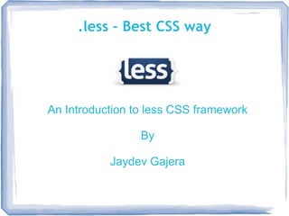 .less – Best CSS way




An Introduction to less CSS framework

                 By

           Jaydev Gajera
 
