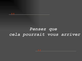 Pensez que  cela pourrait vous arriver 