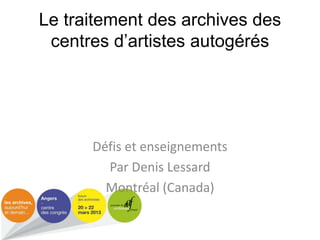 Le traitement des archives des
centres d’artistes autogérés

Défis et enseignements
Par Denis Lessard
Montréal (Canada)

 