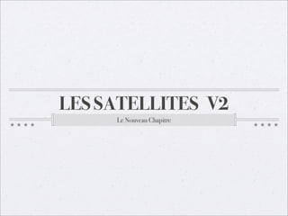 Les Satellites v2 - Le Nouveau Chapitre