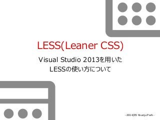LESS(Leaner CSS)
Visual Studio 2013を用いた
LESSの使い方について
- 2014/05 Younju Park -
 