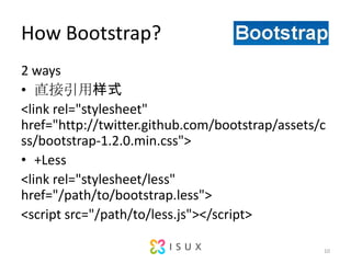 How Bootstrap?2 waysֱʽ<link rel="stylesheet" href="http://twitter.github.com/bootstrap/assets/css/bootstrap-1.2.0.min.css">+Less<link rel="stylesheet/less" href="/path/to/bootstrap.less"><script src=/slideshow/less-bootstrap-and-more/9184161/"/path/to/less.js"></script>10