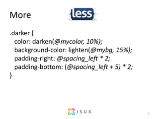 More.darker?{? ?color:?darken(@mycolor, 10%);? ?background-color:?lighten(@mybg, 15%);? ?padding-right:?@spacing_left * 2;? ?padding-bottom:?(@spacing_left + 5) * 2;}6