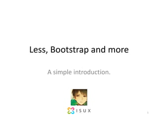 Less, Bootstrap and more A simple introduction. 1 