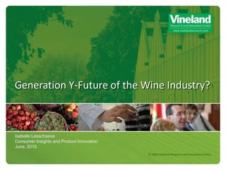 Generation Y-Future of the Wine Industry?



Isabelle Lesschaeve
Consumer Insights and Product Innovation
June, 2010
                                           © 2009 Vineland Research and Innovation Centre
 