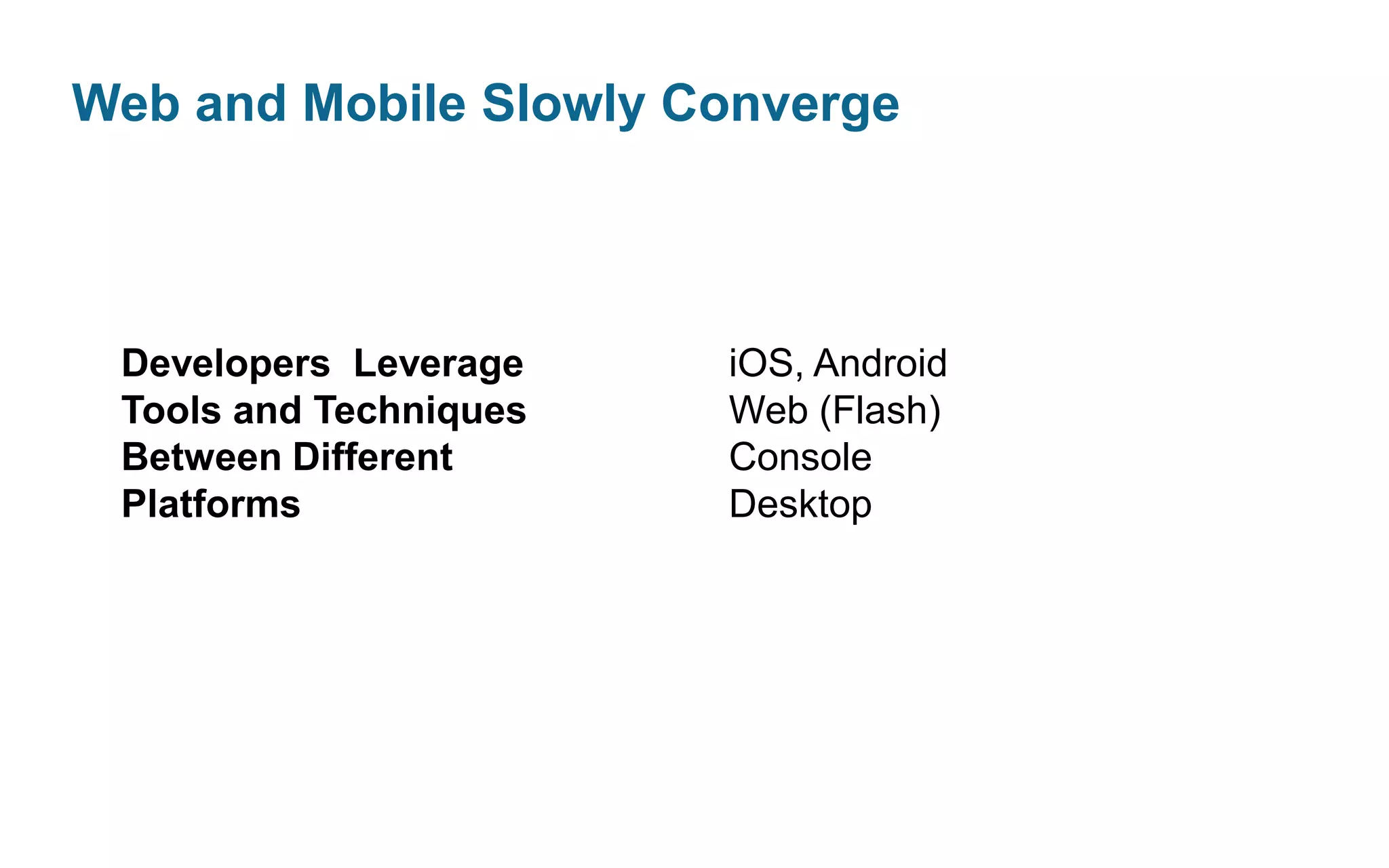 Web and Mobile Slowly Converge

Developers Leverage
Tools and Techniques
Between Different
Platforms

iOS, Android
Web (Flash)
Console
Desktop

 