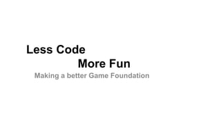 Less Code
More Fun
Making a better Game Foundation

 