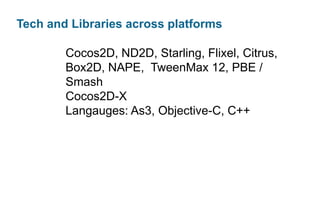 Tech and Libraries across platforms
Cocos2D, ND2D, Starling, Flixel, Citrus,
Box2D, NAPE, TweenMax 12, PBE /
Smash
Cocos2D-X
Langauges: As3, Objective-C, C++

 