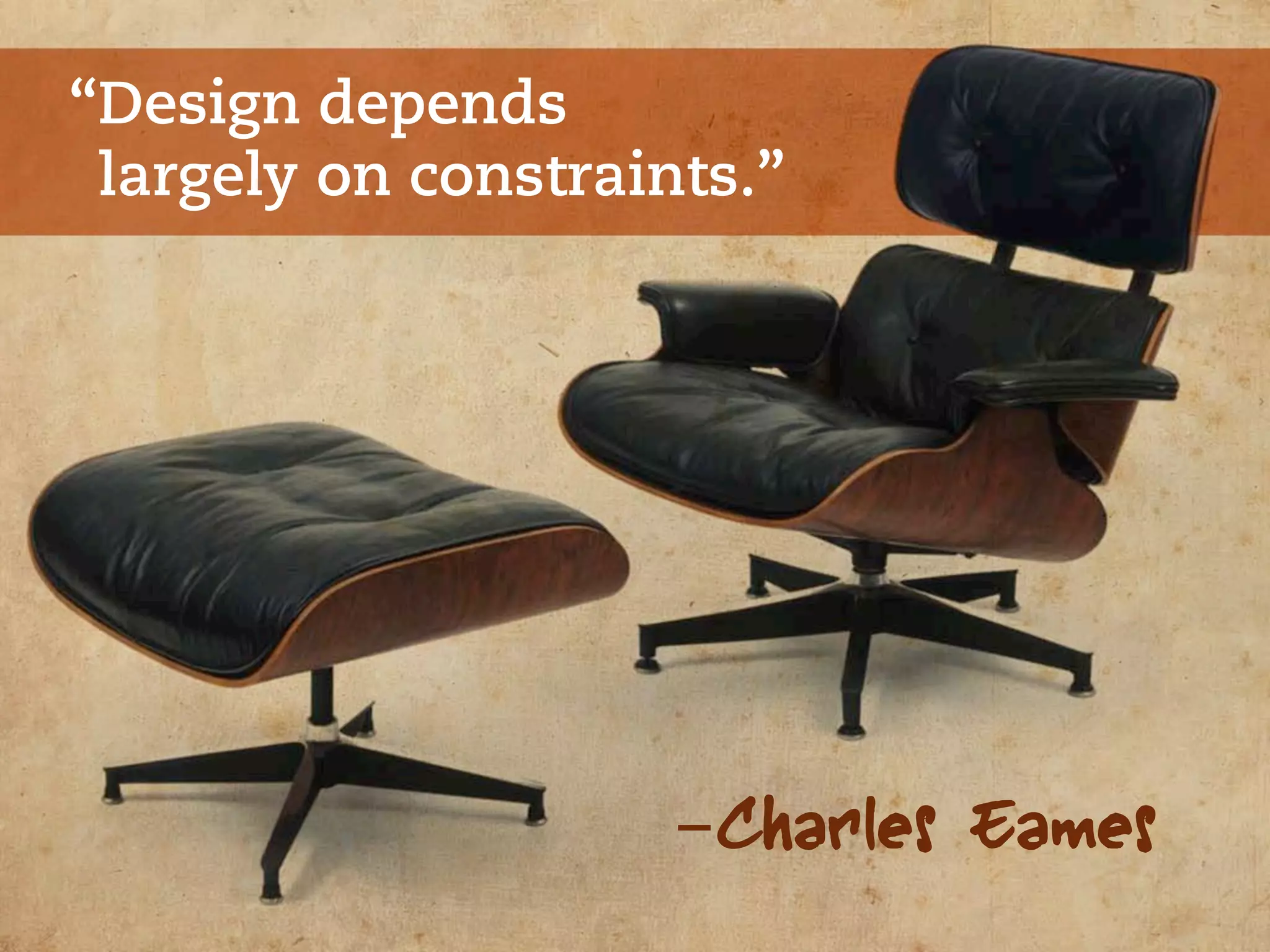 “Design depends
 largely on constraints.”




                     -Charles Eames
 