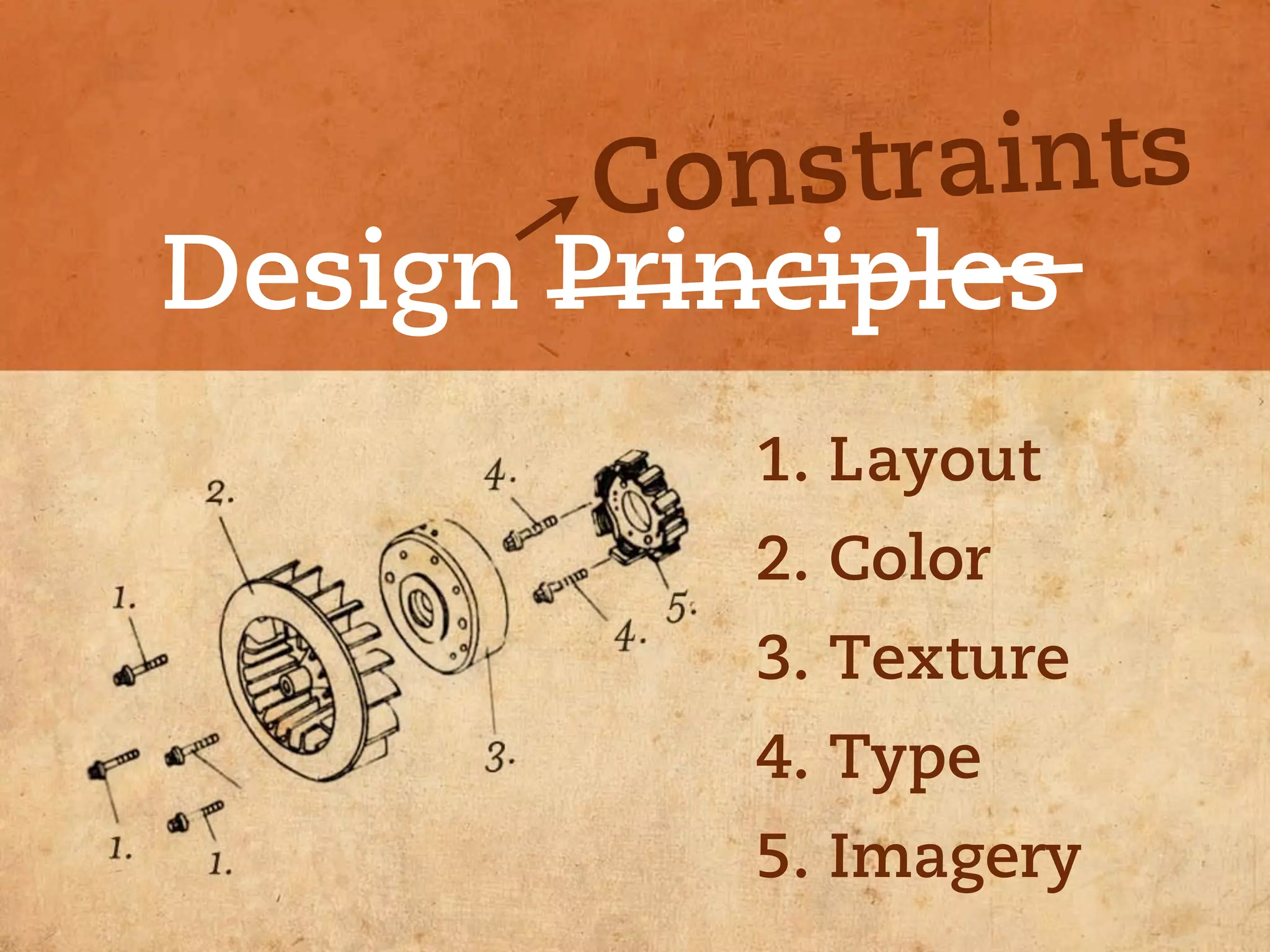 Cons traints
Design Principles
           1. Layout
           2. Color
           3. Texture
           4. Type
           5. Imagery
 
