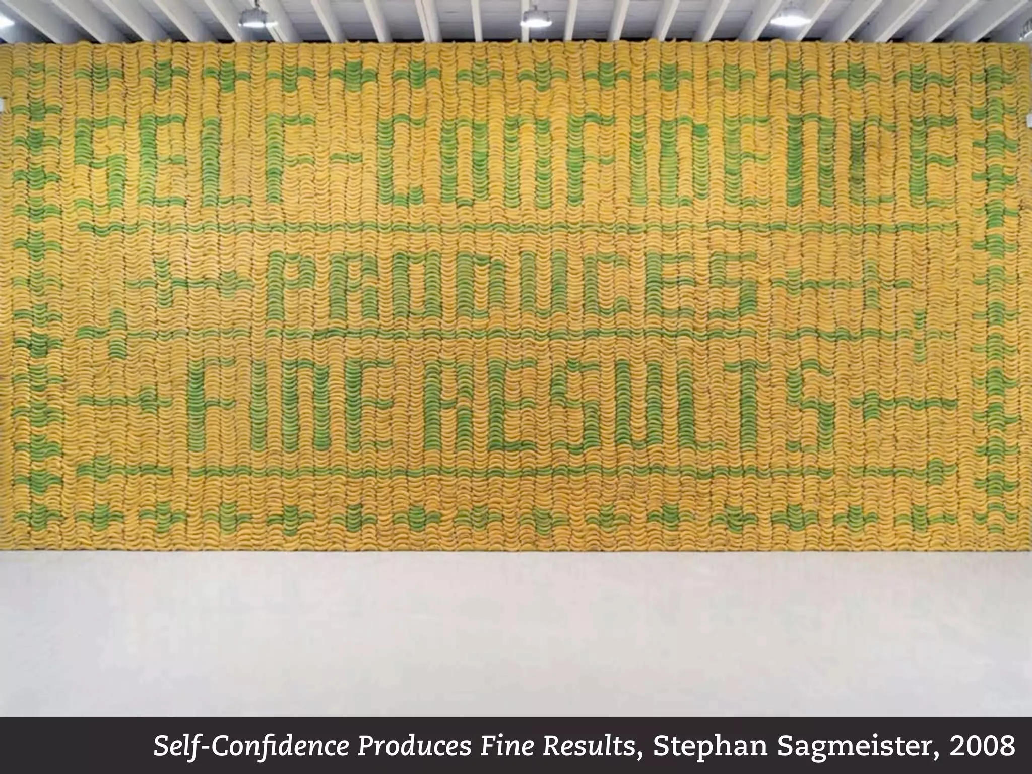 Self-Conﬁdence Produces Fine Results, Stephan Sagmeister, 2008
 